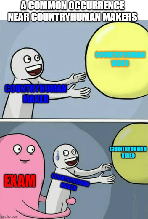 countryhaman maker | A COMMON OCCURRENCE NEAR COUNTRYHUMAN MAKERS; COUNTRYHUMAN VIDEO; COUNTRYHUMAN MAKER; COUNTRYHUMAN VIDEO; EXAM; COUNTRYHUMAN MAKER | image tagged in memes,running away balloon | made w/ Imgflip meme maker