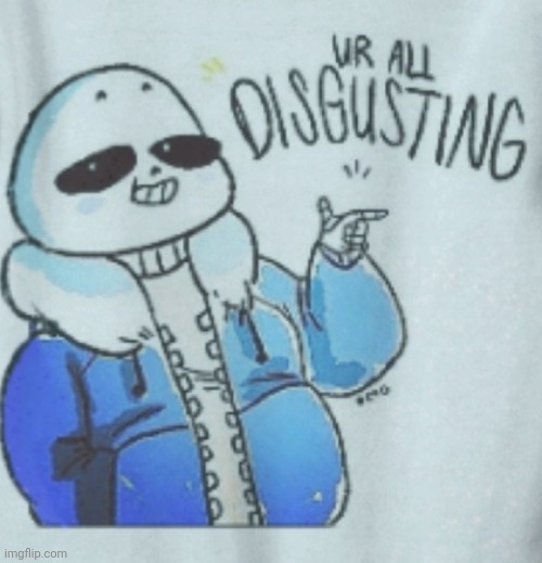 sans ur all disgusting | image tagged in sans ur all disgusting | made w/ Imgflip meme maker