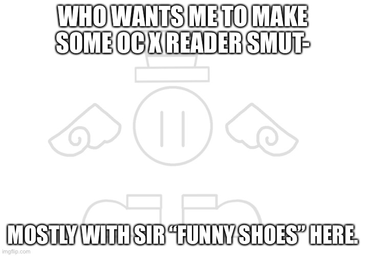 Chances are it won’t happen due to Writer’s Block. | WHO WANTS ME TO MAKE SOME OC X READER SMUT-; MOSTLY WITH SIR “FUNNY SHOES” HERE. | made w/ Imgflip meme maker