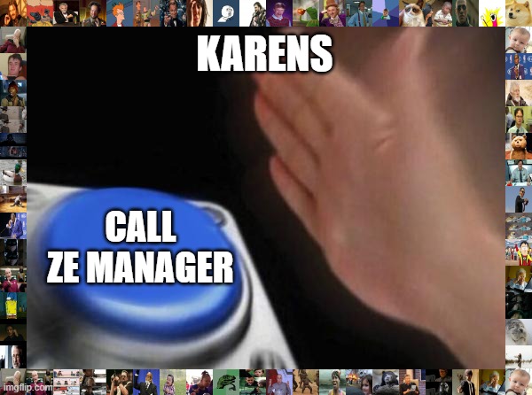 Blank Nut Button | KARENS; CALL ZE MANAGER | image tagged in memes,blank nut button | made w/ Imgflip meme maker