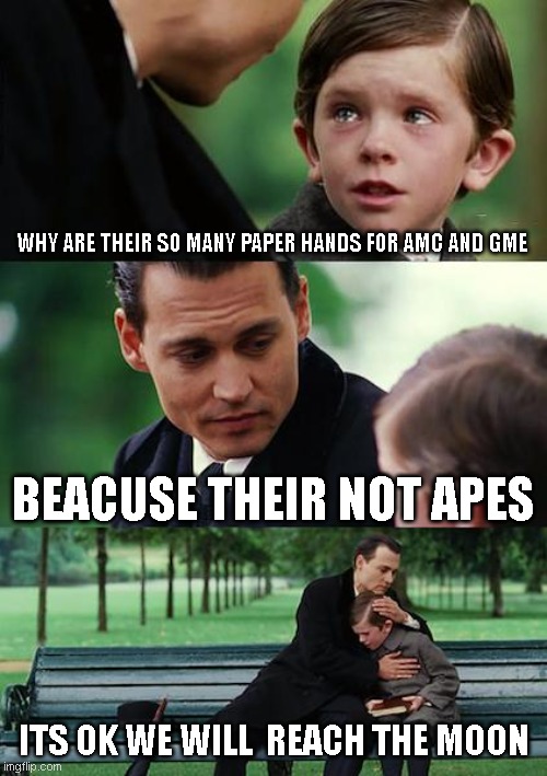 why are their so many papper hands. | WHY ARE THEIR SO MANY PAPER HANDS FOR AMC AND GME; BEACUSE THEIR NOT APES; ITS OK WE WILL  REACH THE MOON | image tagged in memes,finding neverland,amc,gme,apes,funny memes | made w/ Imgflip meme maker