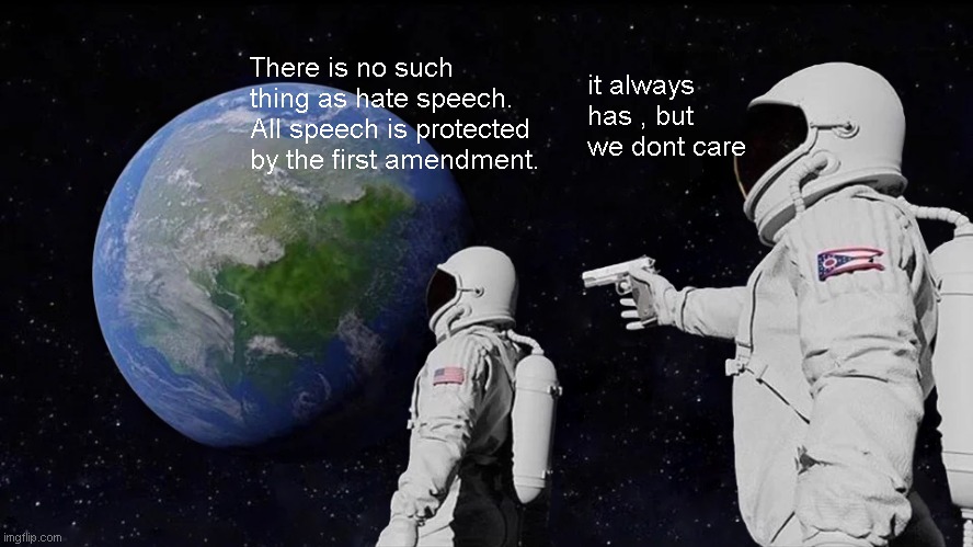 Always Has Been Meme | There is no such thing as hate speech. All speech is protected by the first amendment. it always has , but we dont care | image tagged in memes,always has been | made w/ Imgflip meme maker