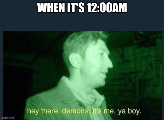 it actually is 12:00 am rn | WHEN IT'S 12:00AM | image tagged in hey there demons it's me ya boy | made w/ Imgflip meme maker