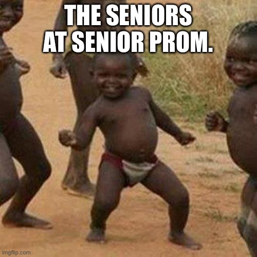 Third World Success Kid Meme | THE SENIORS AT SENIOR PROM. | image tagged in memes,third world success kid | made w/ Imgflip meme maker