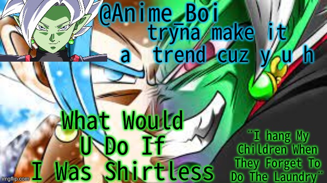 Zamazu Announcement | tryna make it a  trend cuz y u h; What Would U Do If I Was Shirtless | image tagged in zamasu announcement | made w/ Imgflip meme maker