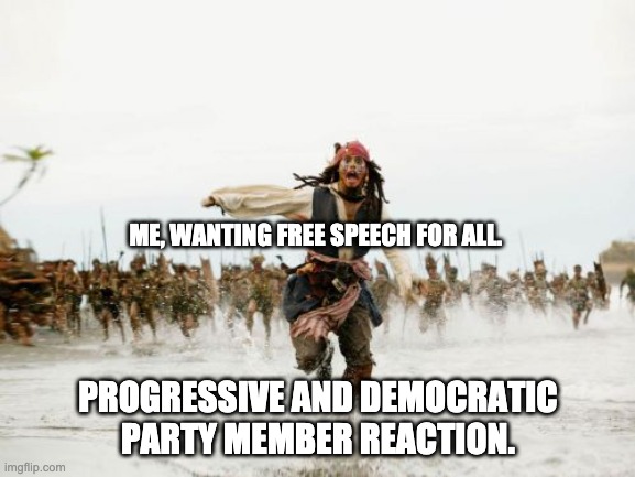 Progressives and Free Speech | ME, WANTING FREE SPEECH FOR ALL. PROGRESSIVE AND DEMOCRATIC PARTY MEMBER REACTION. | image tagged in memes,jack sparrow being chased | made w/ Imgflip meme maker