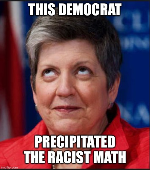 Janet Napolitano-2 | THIS DEMOCRAT PRECIPITATED THE RACIST MATH | image tagged in janet napolitano-2 | made w/ Imgflip meme maker