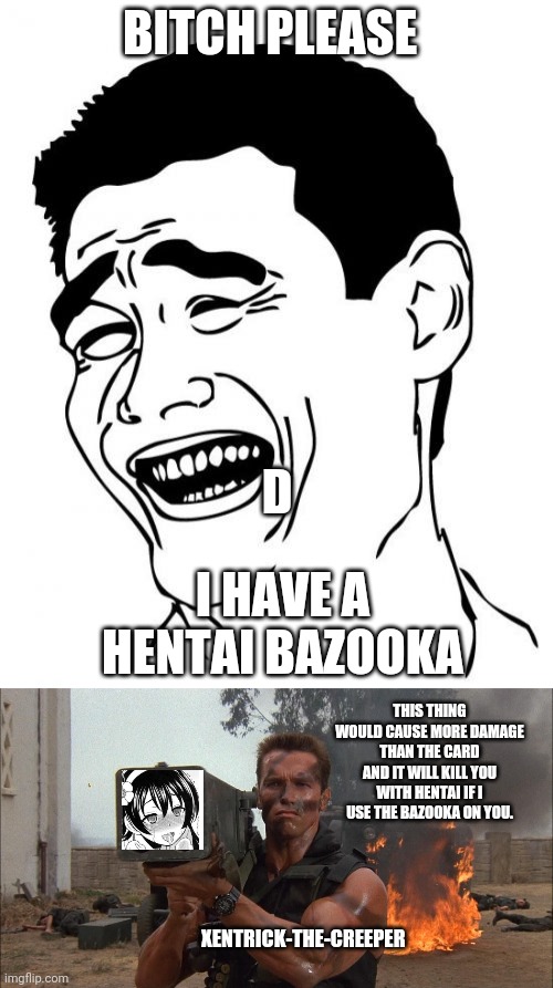 BITCH PLEASE I HAVE A HENTAI BAZOOKA XENTRICK-THE-CREEPER THIS THING WOULD CAUSE MORE DAMAGE THAN THE CARD AND IT WILL KILL YOU WITH HENTAI  | image tagged in memes,yao ming,bazooka | made w/ Imgflip meme maker