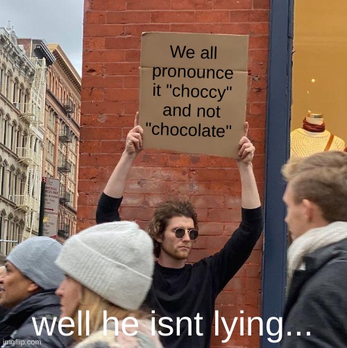 Say It The Right Way | We all pronounce it "choccy" and not "chocolate"; well he isnt lying... | image tagged in memes,guy holding cardboard sign,choccy milk,funny | made w/ Imgflip meme maker