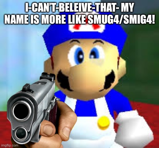 I-CAN’T-BELEIVE-THAT- MY NAME IS MORE LIKE SMUG4/SMIG4! | image tagged in smg4,guns | made w/ Imgflip meme maker