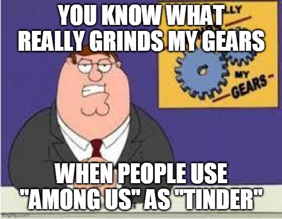 y u no |  YOU KNOW WHAT REALLY GRINDS MY GEARS; WHEN PEOPLE USE "AMONG US" AS "TINDER" | image tagged in you know what really grinds my gears,among us | made w/ Imgflip meme maker
