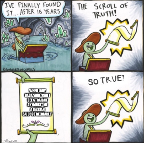 The Real Scroll Of Truth | WHEN LADY GAGA SAID “CAN’T SEE STRAIGHT ANYMORE” ME A LESBIAN SAID “SO RELATABLE” | image tagged in the real scroll of truth | made w/ Imgflip meme maker