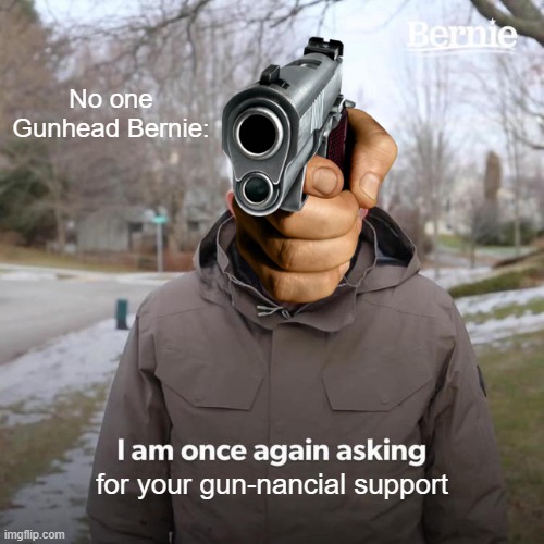 idfk | No one
Gunhead Bernie:; for your gun-nancial support | image tagged in memes,bernie i am once again asking for your support | made w/ Imgflip meme maker