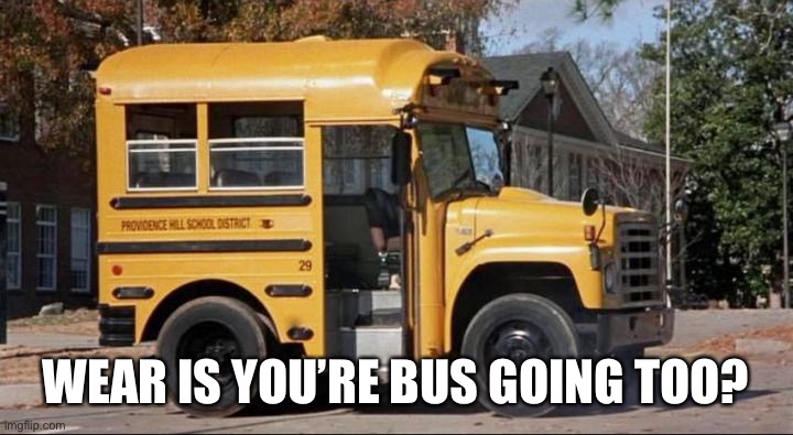 short bus | WEAR IS YOU’RE BUS GOING TOO? | image tagged in short bus | made w/ Imgflip meme maker