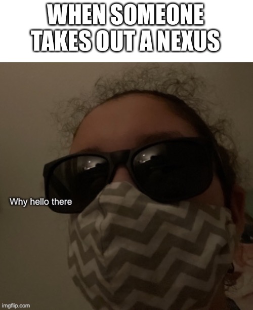 Why hello there | WHEN SOMEONE TAKES OUT A NEXUS | image tagged in why hello there | made w/ Imgflip meme maker