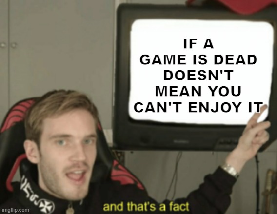and that's a fact |  IF A GAME IS DEAD DOESN'T MEAN YOU CAN'T ENJOY IT | image tagged in and that's a fact | made w/ Imgflip meme maker