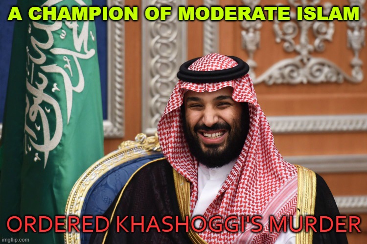 A champion of moderate Islam; Ordered Khashoggi's Murder | A CHAMPION OF MODERATE ISLAM; ORDERED KHASHOGGI'S MURDER | image tagged in mbs smiling | made w/ Imgflip meme maker