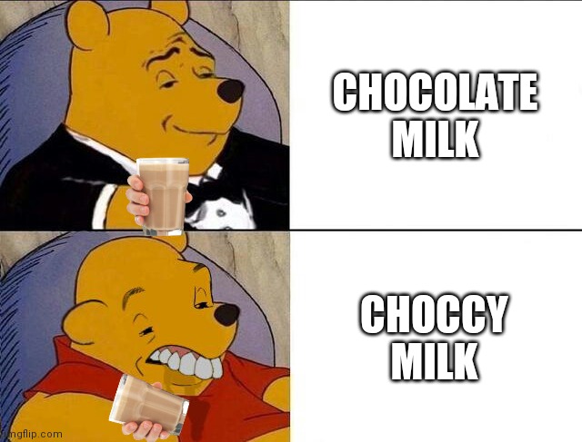 It's chocolate milk you simpletons! ? | CHOCOLATE MILK; CHOCCY MILK | image tagged in tuxedo winnie the pooh grossed reverse,funny,funny memes,choccy milk,memes,brimmuthafukinstone | made w/ Imgflip meme maker