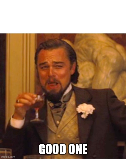 Leonardo dicaprio django laugh | GOOD ONE | image tagged in leonardo dicaprio django laugh | made w/ Imgflip meme maker