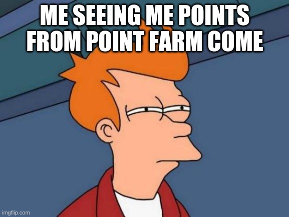 Futurama Fry | ME SEEING ME POINTS FROM POINT FARM COME | image tagged in memes,futurama fry | made w/ Imgflip meme maker