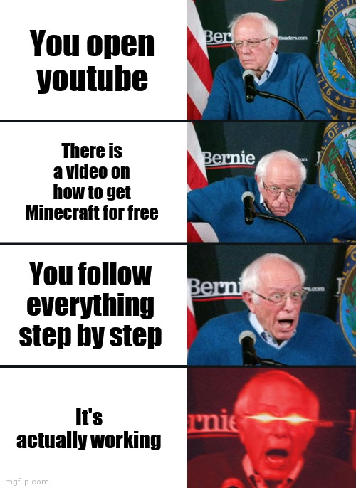 Should I make a bad ending of this? (This is the good ending) |  You open youtube; There is a video on how to get Minecraft for free; You follow everything step by step; It's actually working | image tagged in bernie sanders reaction nuked | made w/ Imgflip meme maker