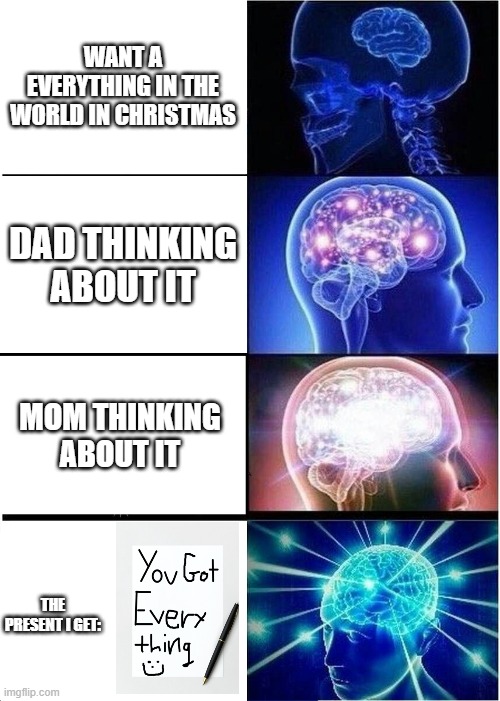 No Logics No Fun | WANT A EVERYTHING IN THE WORLD IN CHRISTMAS; DAD THINKING ABOUT IT; MOM THINKING ABOUT IT; THE PRESENT I GET: | image tagged in memes,expanding brain | made w/ Imgflip meme maker