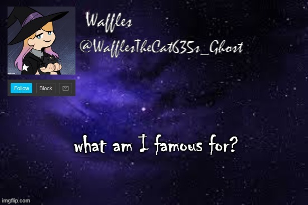 WafflesTheCat635 announcement template | what am I famous for? | image tagged in wafflesthecat635 announcement template | made w/ Imgflip meme maker