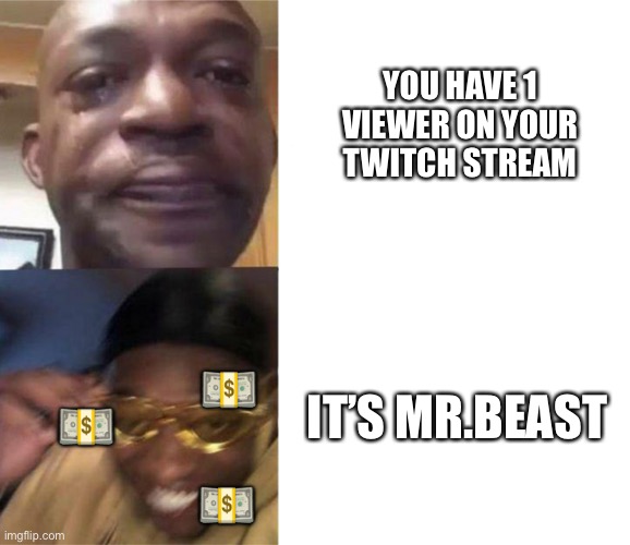Money | YOU HAVE 1 VIEWER ON YOUR TWITCH STREAM; IT’S MR.BEAST; 💵; 💵; 💵 | image tagged in crying black man then golden glasses black man | made w/ Imgflip meme maker