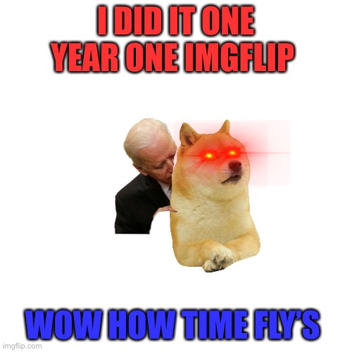 Blank Transparent Square | I DID IT ONE YEAR ONE IMGFLIP; WOW HOW TIME FLY’S | image tagged in memes,blank transparent square | made w/ Imgflip meme maker