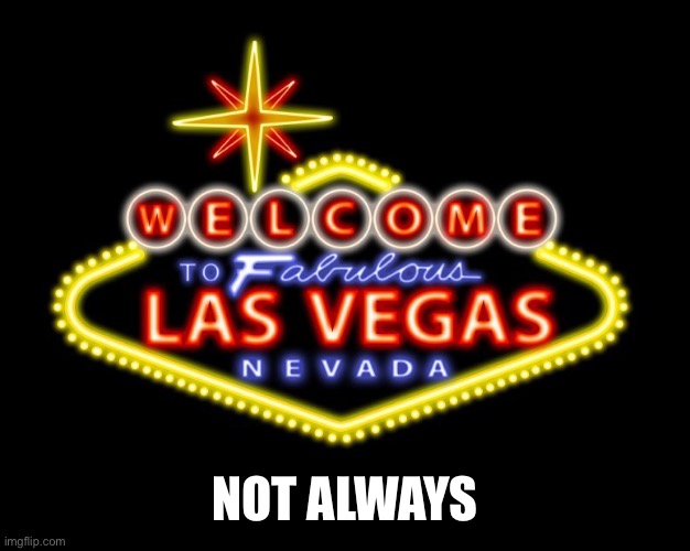 viva las vegas | NOT ALWAYS | image tagged in viva las vegas | made w/ Imgflip meme maker