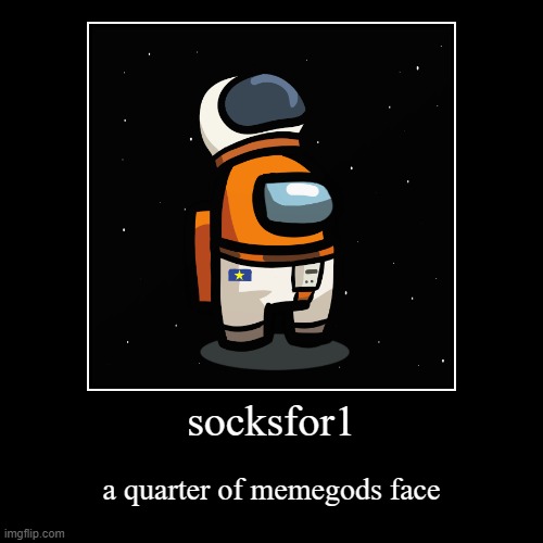 socksfor1 | a quarter of memegods face | image tagged in funny,demotivationals | made w/ Imgflip demotivational maker