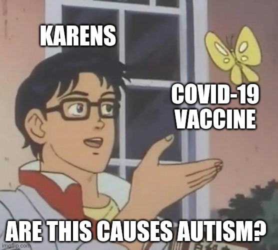 Is This A Pigeon Meme | KARENS; COVID-19 VACCINE; ARE THIS CAUSES AUTISM? | image tagged in memes,is this a pigeon | made w/ Imgflip meme maker