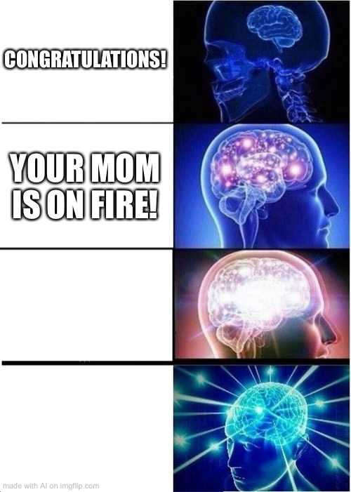 Expanding Brain Meme | CONGRATULATIONS! YOUR MOM IS ON FIRE! | image tagged in memes,expanding brain | made w/ Imgflip meme maker
