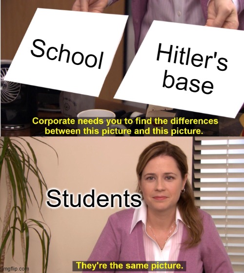 School or Hitler's base | School; Hitler's base; Students | image tagged in memes,they're the same picture,i hate school | made w/ Imgflip meme maker