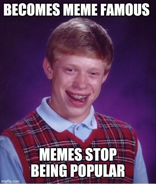 Bad Luck Brian Meme | BECOMES MEME FAMOUS; MEMES STOP BEING POPULAR | image tagged in memes,bad luck brian | made w/ Imgflip meme maker