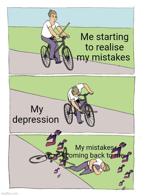 Rtx | Me starting to realise my mistakes; My depression; My mistakes coming back to me | image tagged in memes,bike fall | made w/ Imgflip meme maker