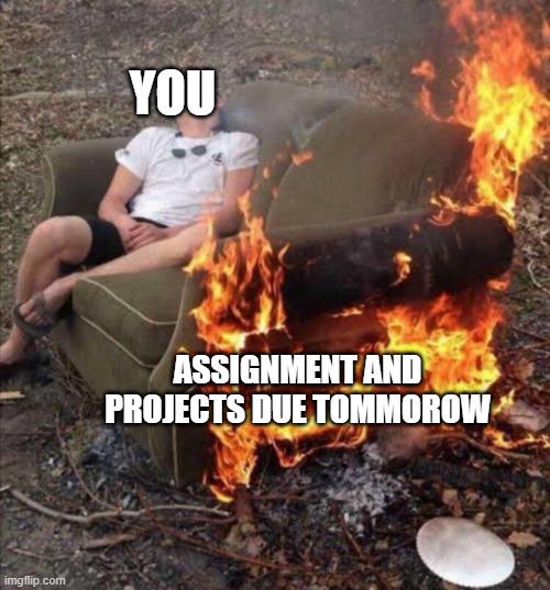 Burning Couch Nap | YOU; ASSIGNMENT AND PROJECTS DUE TOMMOROW | image tagged in burning couch nap | made w/ Imgflip meme maker