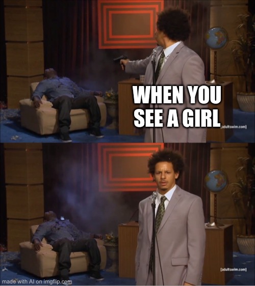 Who Killed Hannibal Meme | WHEN YOU SEE A GIRL | image tagged in memes,who killed hannibal | made w/ Imgflip meme maker