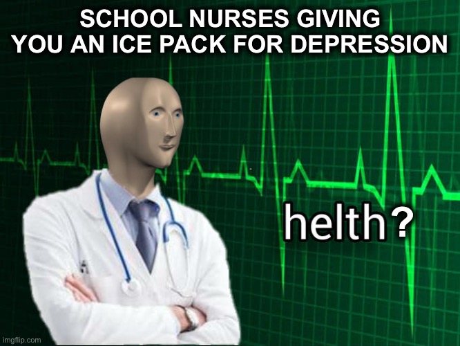 Stonks Helth | SCHOOL NURSES GIVING YOU AN ICE PACK FOR DEPRESSION; ? | image tagged in stonks helth | made w/ Imgflip meme maker