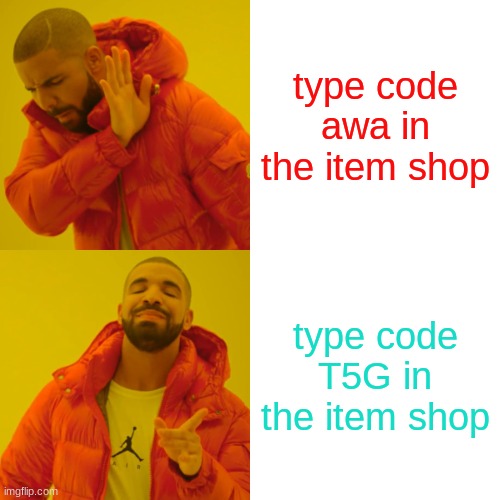 FORTNITE CODES | type code awa in the item shop; type code T5G in the item shop | image tagged in memes,drake hotline bling,fortnite | made w/ Imgflip meme maker