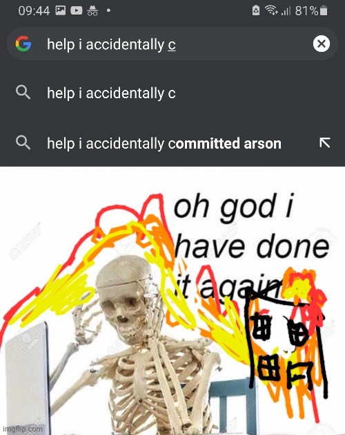 Help me! | image tagged in oh god i have done it again,arson,help i accidentally,help,oh no | made w/ Imgflip meme maker