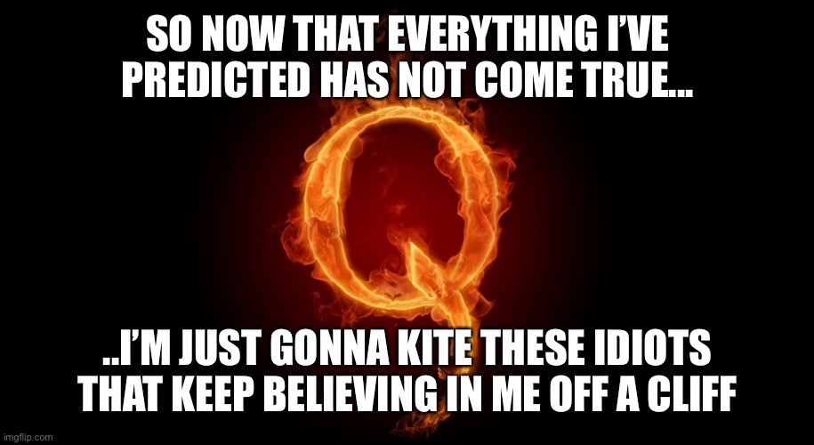 QANON | SO NOW THAT EVERYTHING I’VE PREDICTED HAS NOT COME TRUE... ..I’M JUST GONNA KITE THESE IDIOTS THAT KEEP BELIEVING IN ME OFF A CLIFF | image tagged in qanon | made w/ Imgflip meme maker