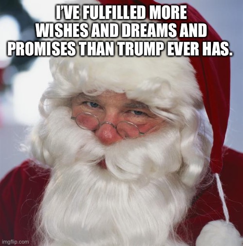 santa claus | I’VE FULFILLED MORE WISHES AND DREAMS AND PROMISES THAN TRUMP EVER HAS. | image tagged in santa claus | made w/ Imgflip meme maker