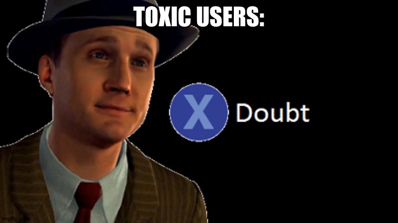 X/ doubt | TOXIC USERS: | image tagged in x/ doubt | made w/ Imgflip meme maker
