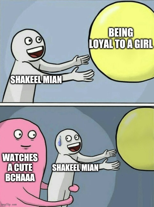 Random | BEING LOYAL TO A GIRL; SHAKEEL MIAN; WATCHES A CUTE BCHAAA; SHAKEEL MIAN | image tagged in memes,running away balloon | made w/ Imgflip meme maker