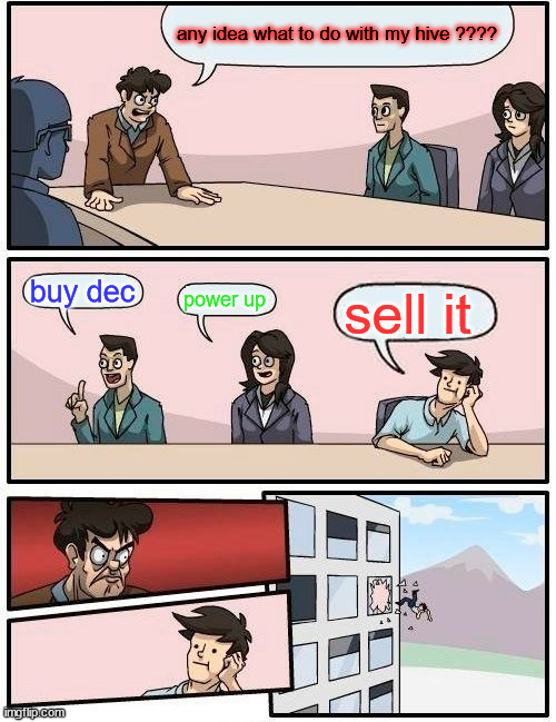 nver say to sell | any idea what to do with my hive ???? buy dec; power up; sell it | image tagged in memes,boardroom meeting suggestion,crypto,hive,cryptomeme | made w/ Imgflip meme maker