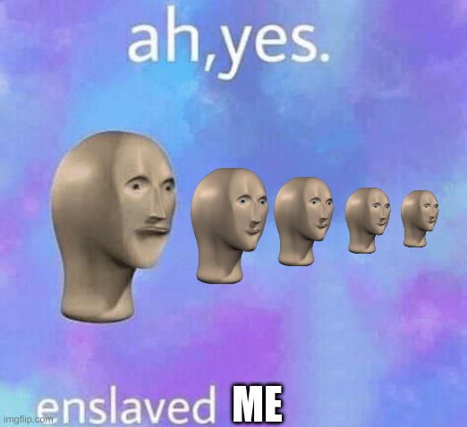 Ah Yes enslaved | ME | image tagged in ah yes enslaved,memes,funny,funny memes,never gonna give you up,rick rolled | made w/ Imgflip meme maker