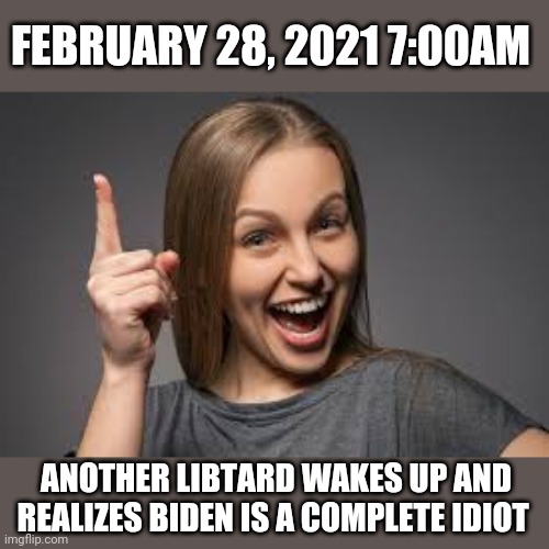 eureka face | FEBRUARY 28, 2021 7:00AM; ANOTHER LIBTARD WAKES UP AND REALIZES BIDEN IS A COMPLETE IDIOT | image tagged in eureka face | made w/ Imgflip meme maker