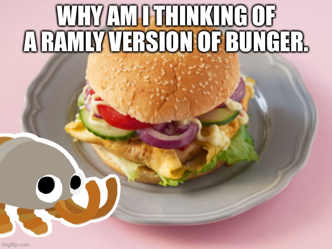 WHY AM I THINKING OF A RAMLY VERSION OF BUNGER. | made w/ Imgflip meme maker