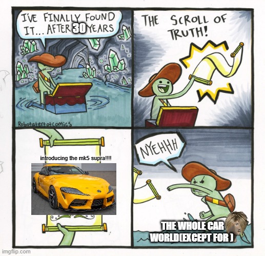 The Scroll Of Truth Meme | 30; introducing the mk5 supra!!!! THE WHOLE CAR WORLD(EXCEPT FOR ) | image tagged in memes,the scroll of truth,DonutNewsNetworkDNN | made w/ Imgflip meme maker